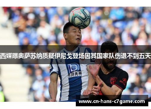 西媒曝奥萨苏纳质疑伊尼戈登场因其国家队伤退不到五天