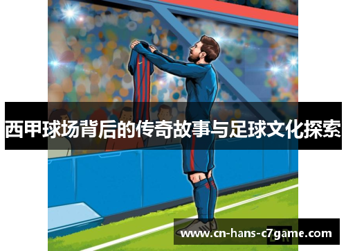 西甲球场背后的传奇故事与足球文化探索 西甲球场背后的传奇故事与足球文化探索