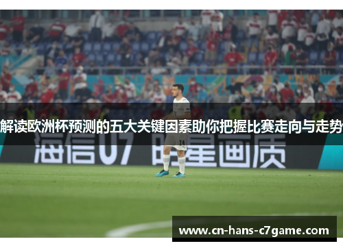 解读欧洲杯预测的五大关键因素助你把握比赛走向与走势