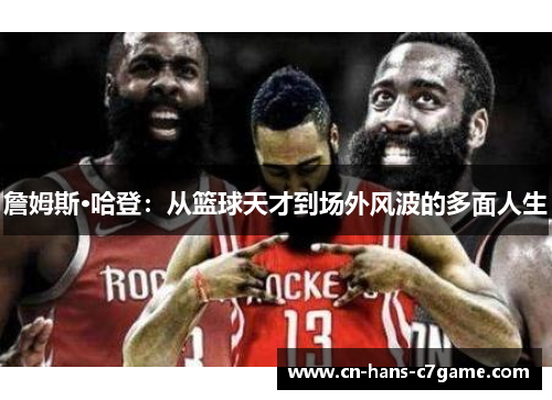 詹姆斯·哈登:从篮球天才到场外风波的多面人生 詹姆斯·哈登:从篮球天才到场外风波的多面人生