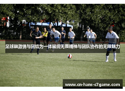 足球融激情与团结为一体展现无畏精神与团队协作的无限魅力 足球融激情与团结为一体展现无畏精神与团队协作的无限魅力