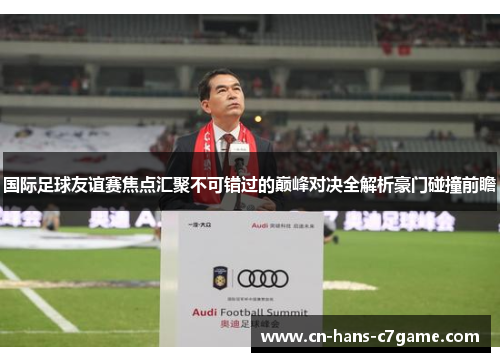 国际足球友谊赛焦点汇聚不可错过的巅峰对决全解析豪门碰撞前瞻
