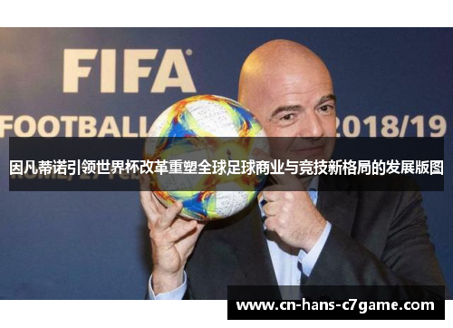 因凡蒂诺引领世界杯改革重塑全球足球商业与竞技新格局的发展版图