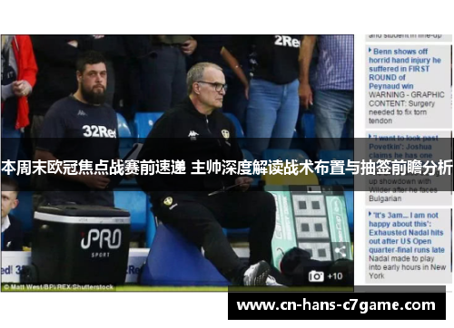 本周末欧冠焦点战赛前速递 主帅深度解读战术布置与抽签前瞻分析 本周末欧冠焦点战赛前速递 主帅深度解读战术布置与抽签前瞻分析