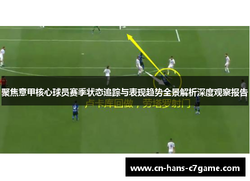 聚焦意甲核心球员赛季状态追踪与表现趋势全景解析深度观察报告