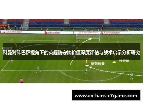 科曼对阵巴萨视角下的英超防守端价值深度评估与战术启示分析研究