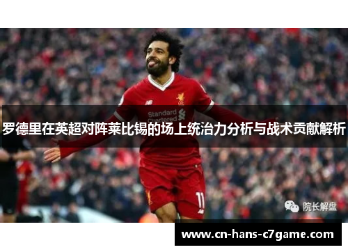 罗德里在英超对阵莱比锡的场上统治力分析与战术贡献解析