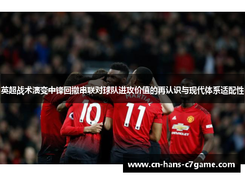 英超战术演变中锋回撤串联对球队进攻价值的再认识与现代体系适配性