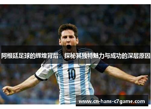 阿根廷足球的辉煌背后：探秘其独特魅力与成功的深层原因