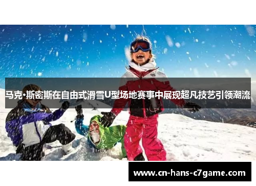 马克·斯密斯在自由式滑雪U型场地赛事中展现超凡技艺引领潮流 马克·斯密斯在自由式滑雪U型场地赛事中展现超凡技艺引领潮流