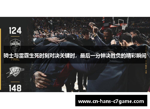 骑士与雷霆生死时刻对决关键时，最后一分钟决胜负的精彩瞬间