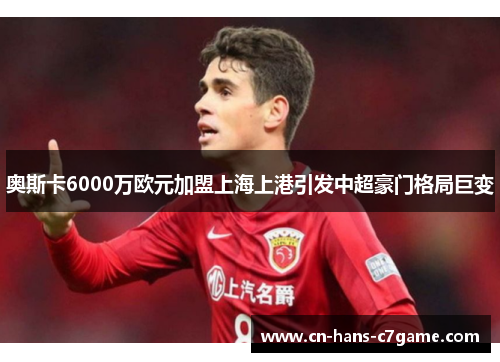 奥斯卡6000万欧元加盟上海上港引发中超豪门格局巨变 奥斯卡6000万欧元加盟上海上港引发中超豪门格局巨变