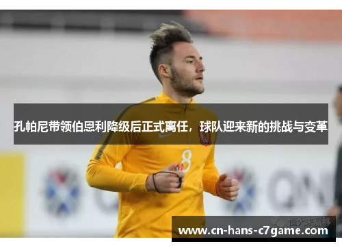 孔帕尼带领伯恩利降级后正式离任，球队迎来新的挑战与变革