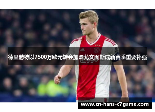 德里赫特以7500万欧元转会加盟尤文图斯成新赛季重要补强