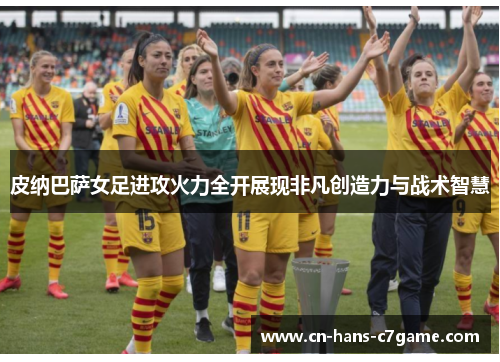 皮纳巴萨女足进攻火力全开展现非凡创造力与战术智慧