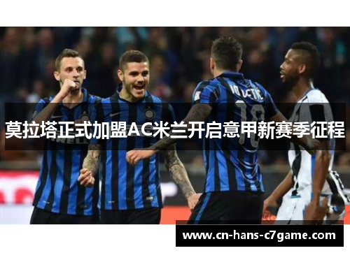 莫拉塔正式加盟AC米兰开启意甲新赛季征程 莫拉塔正式加盟AC米兰开启意甲新赛季征程