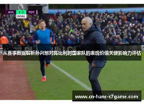 从赛事数据解析孙兴慜对阵比利时国家队的表现价值关键影响力评估 从赛事数据解析孙兴慜对阵比利时国家队的表现价值关键影响力评估
