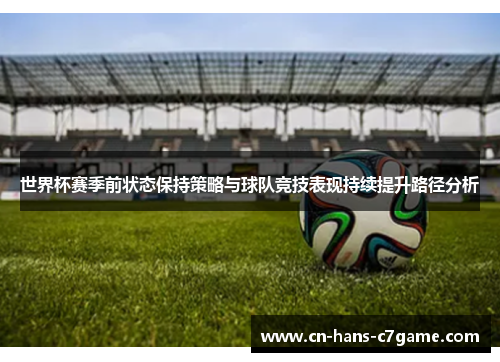 世界杯赛季前状态保持策略与球队竞技表现持续提升路径分析