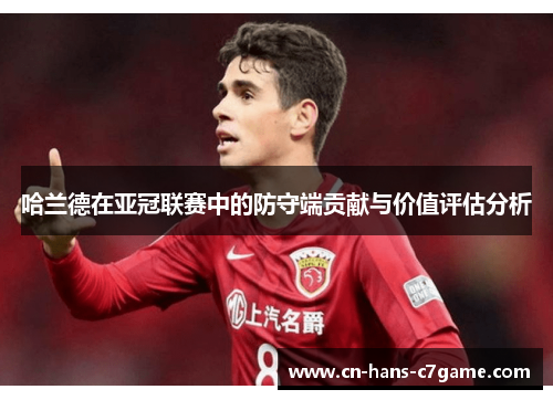 哈兰德在亚冠联赛中的防守端贡献与价值评估分析