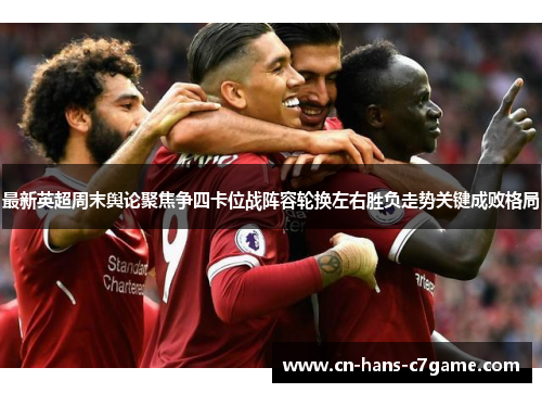 最新英超周末舆论聚焦争四卡位战阵容轮换左右胜负走势关键成败格局