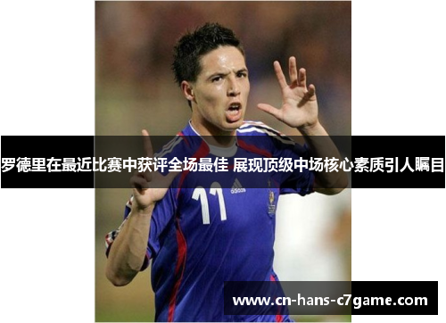 罗德里在最近比赛中获评全场最佳 展现顶级中场核心素质引人瞩目