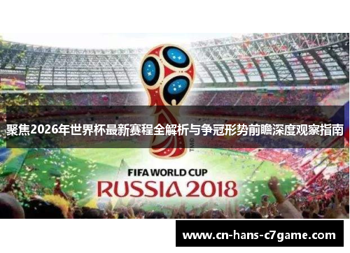 聚焦2026年世界杯最新赛程全解析与争冠形势前瞻深度观察指南