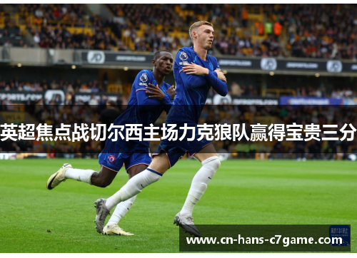 英超焦点战切尔西主场力克狼队赢得宝贵三分
