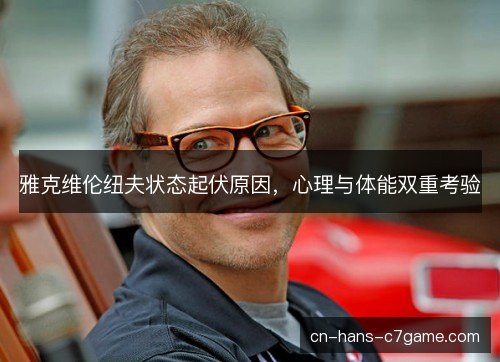 雅克维伦纽夫状态起伏原因，心理与体能双重考验