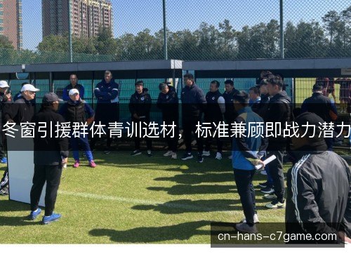 冬窗引援群体青训选材,标准兼顾即战力潜力 冬窗引援群体青训选材,标准兼顾即战力潜力
