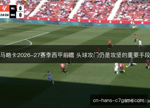 马略卡2026-27赛季西甲前瞻 头球攻门仍是攻坚的重要手段